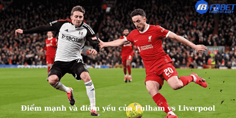 Điểm mạnh và điểm yếu của Fulham vs Liverpool
